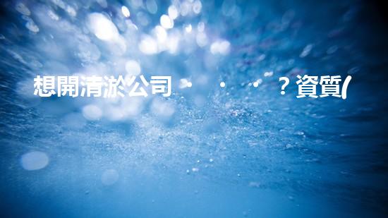 想開清淤公司？資質(zhì)辦理流程搞明白了嗎？